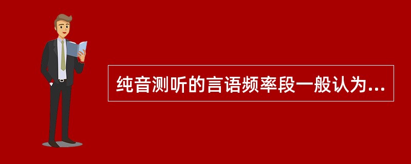 纯音测听的言语频率段一般认为是（）。