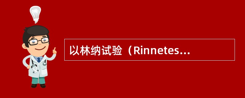 以林纳试验（Rinnetest）检查听力，典型感音神经性聋时表现为（）。