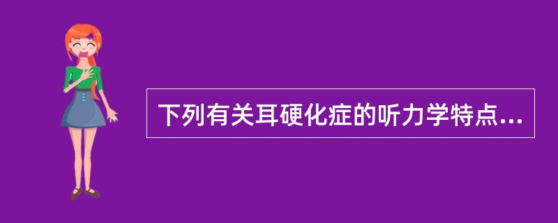 下列有关耳硬化症的听力学特点，错误的是（）。