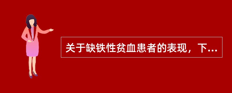 关于缺铁性贫血患者的表现，下列哪项不正确（）