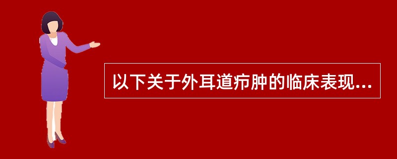以下关于外耳道疖肿的临床表现，错误的是（）。