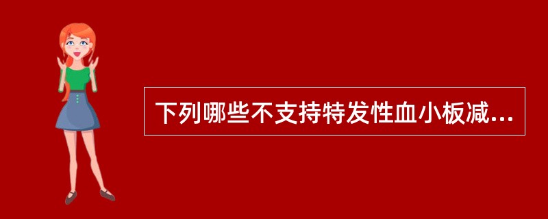 下列哪些不支持特发性血小板减少性紫癜的诊断（）