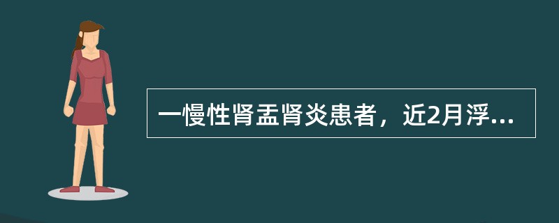 一慢性肾盂肾炎患者，近2月浮肿，血压170／110mmHg，血肌酐296umol