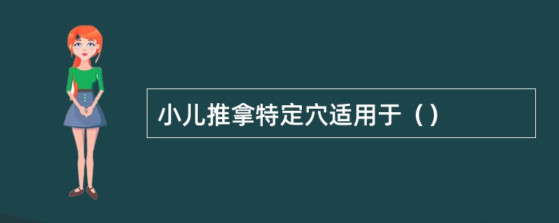 小儿推拿特定穴适用于（）