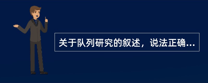 关于队列研究的叙述，说法正确的是（）。