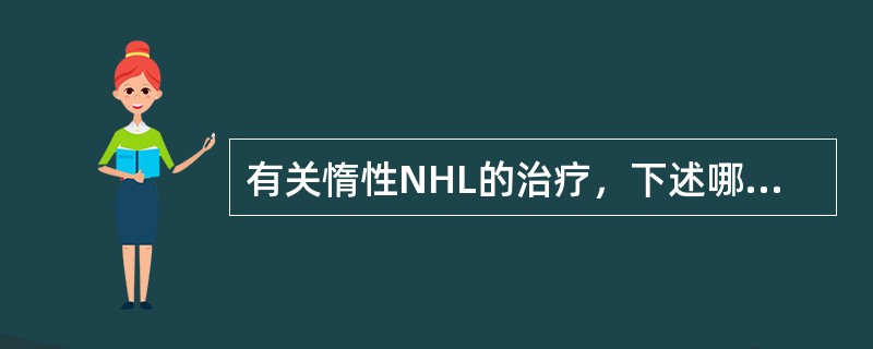 有关惰性NHL的治疗，下述哪项不正确（）