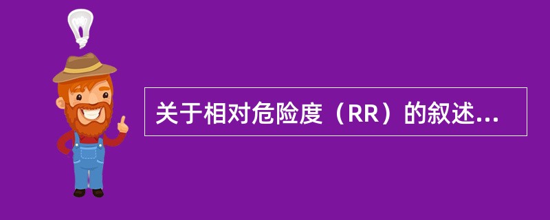 关于相对危险度（RR）的叙述，下列哪项是正确的？（）