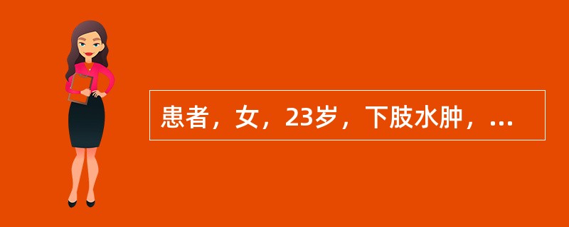 患者，女，23岁，下肢水肿，腰酸，蛋白尿2周，血压140／90mmHg，尿蛋白（