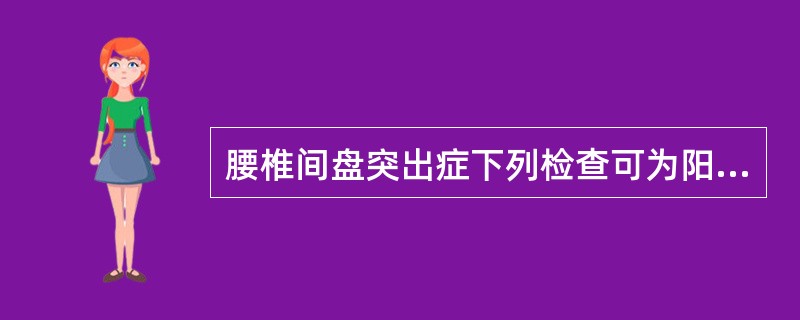 腰椎间盘突出症下列检查可为阳性的是（）