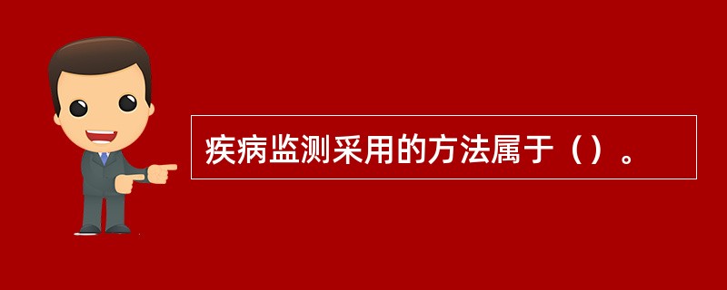 疾病监测采用的方法属于（）。