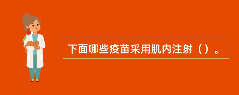 下面哪些疫苗采用肌内注射（）。