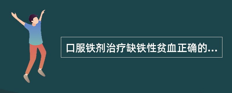 口服铁剂治疗缺铁性贫血正确的是（）