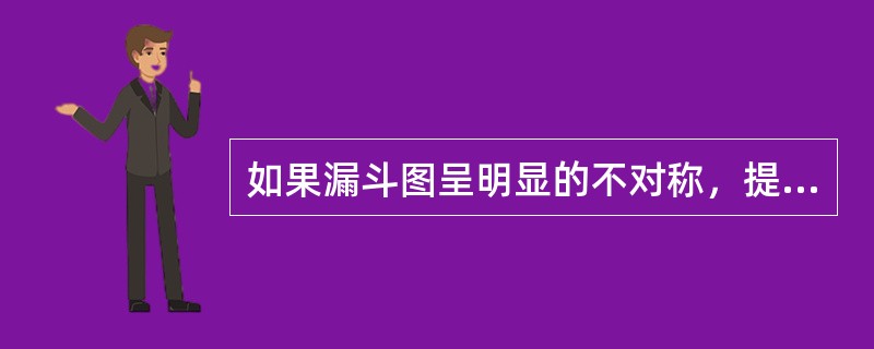 如果漏斗图呈明显的不对称，提示（）。