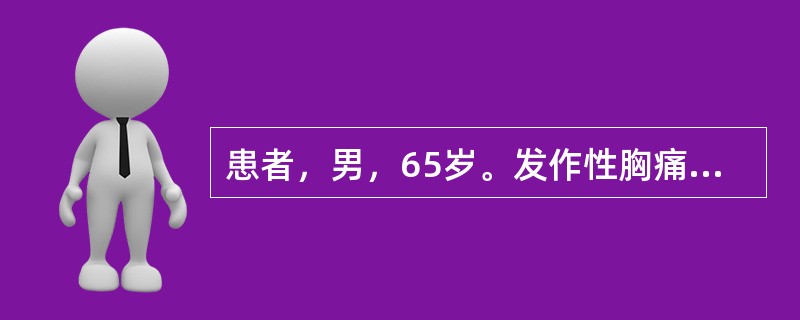 患者，男，65岁。发作性胸痛2个月，间断服药治疗，1小时前胸痛突然加重，含硝酸甘