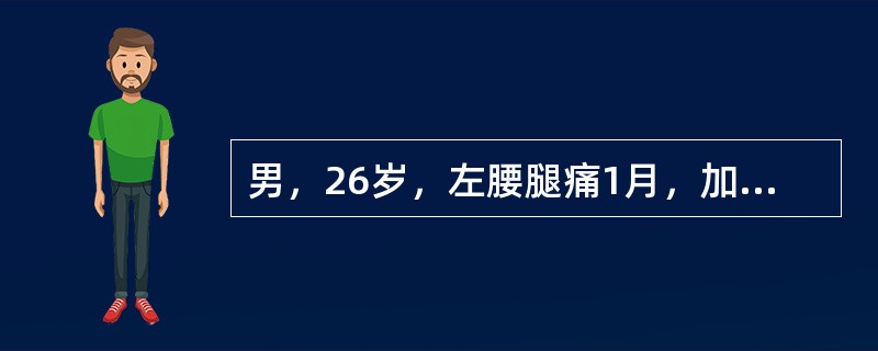 男，26岁，左腰腿痛1月，加重5天，直腿抬高实验及加强实验阳性，双下肢肌力正常，