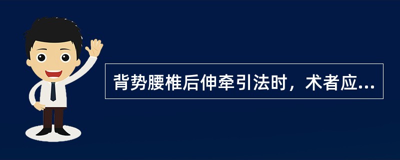 背势腰椎后伸牵引法时，术者应以臀部抵住受术者的（）