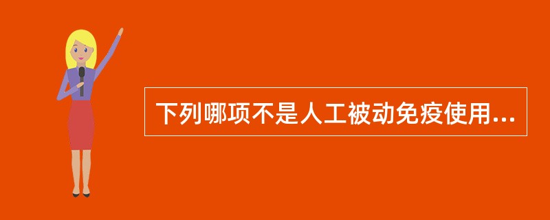 下列哪项不是人工被动免疫使用的制剂？（）