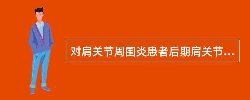 对肩关节周围炎患者后期肩关节动障碍者，推拿治疗的目的是（）