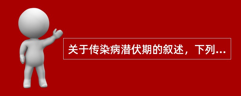 关于传染病潜伏期的叙述，下列哪项是错误的？（）
