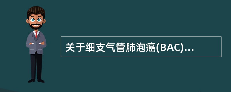 关于细支气管肺泡癌(BAC)，描述正确的是（）