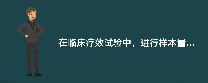 在临床疗效试验中，进行样本量估计时，所需样本量随下列指标的变化情况正确的是（）。