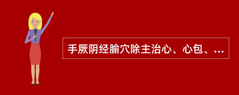 手厥阴经腧穴除主治心、心包、胸、神志病外，还主要用于治疗（）