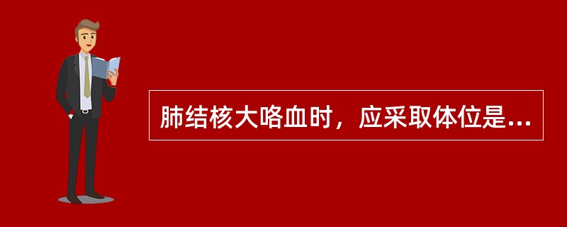 肺结核大咯血时，应采取体位是（）