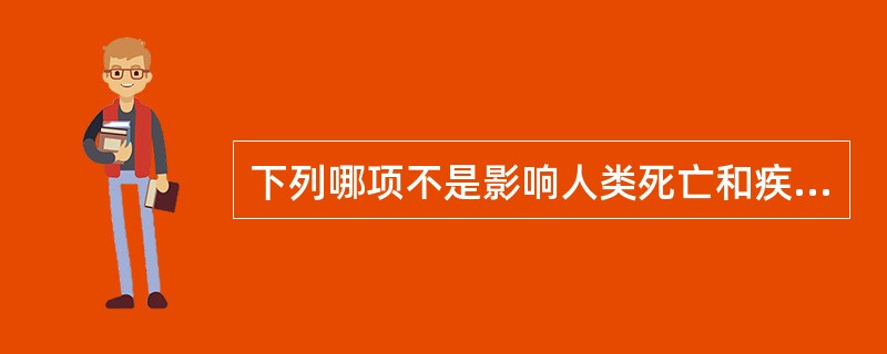 下列哪项不是影响人类死亡和疾病的主要因素（）。