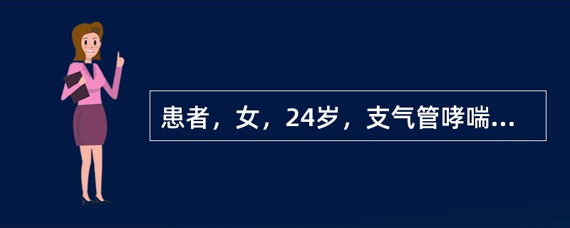 患者，女，24岁，支气管哮喘发作2小时。查体：神志清，呼吸28次／分，双肺布满哮