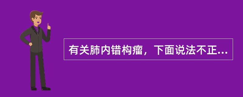 有关肺内错构瘤，下面说法不正确的是（）