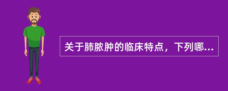 关于肺脓肿的临床特点，下列哪项不正确（）