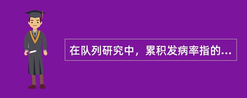 在队列研究中，累积发病率指的是（）。