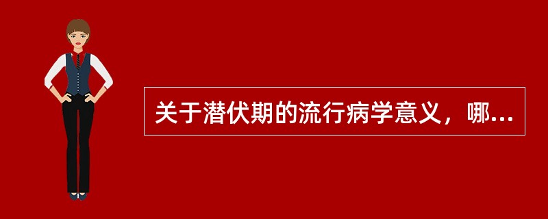 关于潜伏期的流行病学意义，哪一项是错误（）。