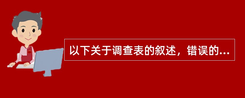 以下关于调查表的叙述，错误的是（）。