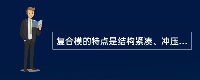 复合模的特点是结构紧凑、冲压生产效率高和（）