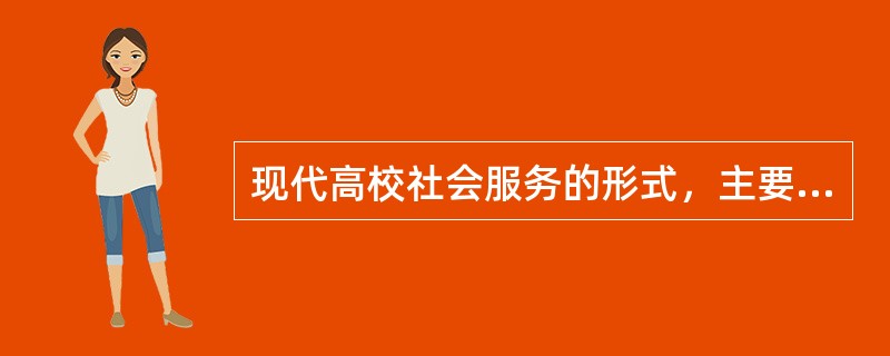 现代高校社会服务的形式，主要有（）