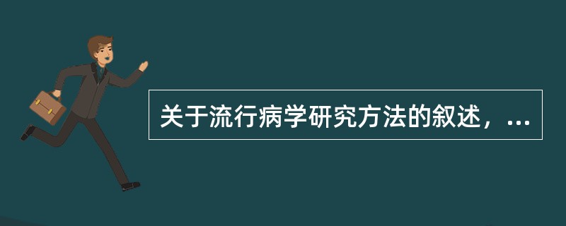 关于流行病学研究方法的叙述，不正确的是（）。