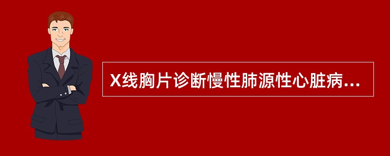 X线胸片诊断慢性肺源性心脏病的主要依据，下列哪项不符合（）