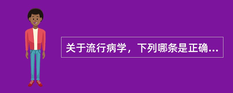 关于流行病学，下列哪条是正确的（）。