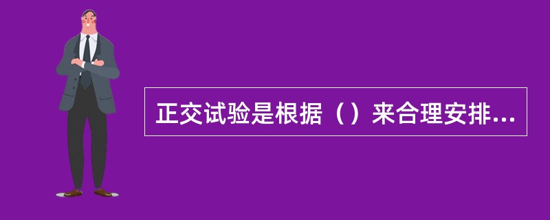 正交试验是根据（）来合理安排试验的一种科学方法。