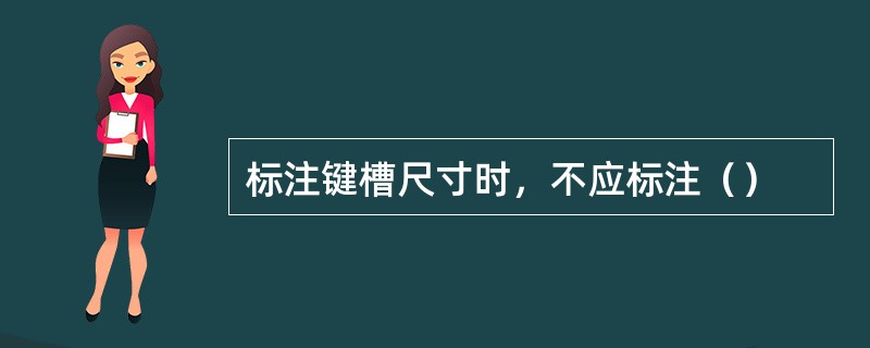 标注键槽尺寸时，不应标注（）