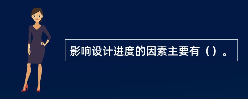 影响设计进度的因素主要有（）。