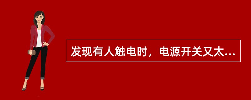 发现有人触电时，电源开关又太远时，应（）断电。