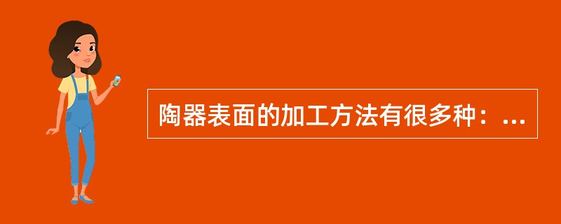 陶器表面的加工方法有很多种：是用平滑的石子在陶坯上压（）磨使之光滑。