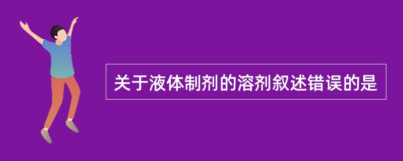 关于液体制剂的溶剂叙述错误的是