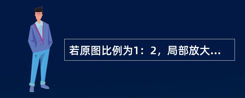 若原图比例为1：2，局部放大图比实际零件放大了4倍，局部放大图应注比例为（）