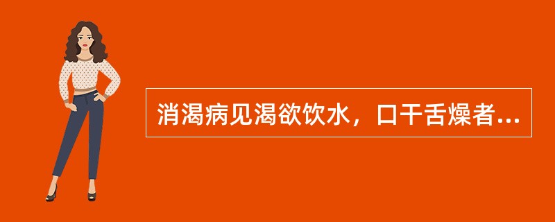 消渴病见渴欲饮水，口干舌燥者，所属的病机变化是（）