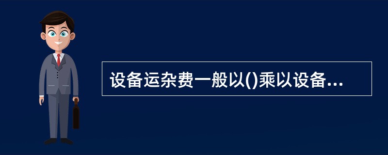 设备运杂费一般以()乘以设备运杂费率计算。