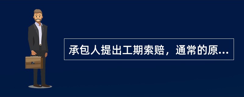 承包人提出工期索赔，通常的原因有（）。