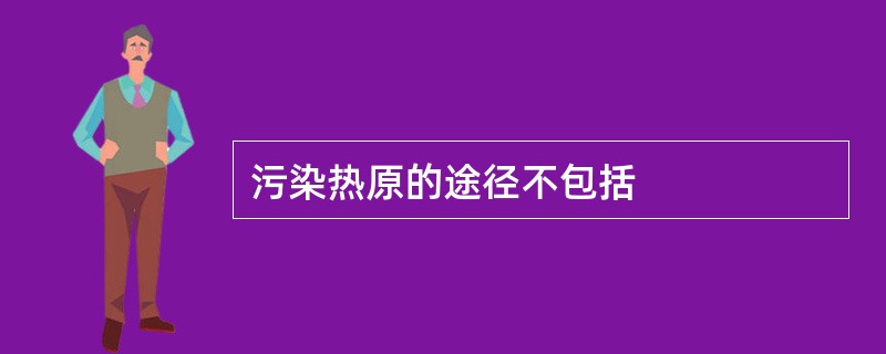 污染热原的途径不包括